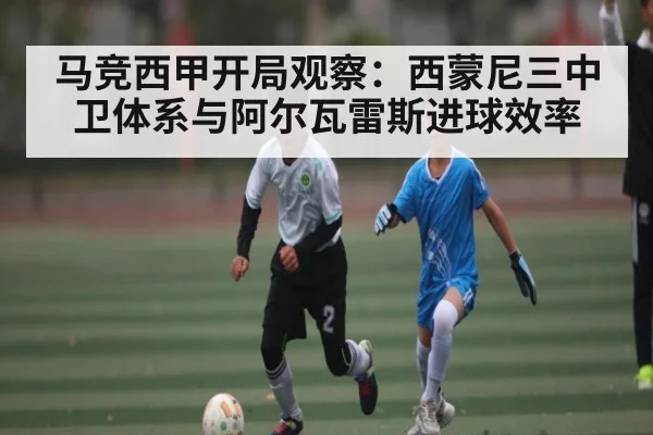 马竞西甲开局观察：西蒙尼三中卫体系与阿尔瓦雷斯进球效率