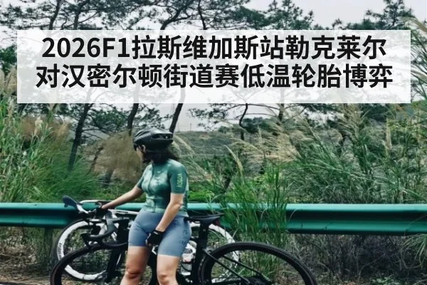 2026F1拉斯维加斯站勒克莱尔对汉密尔顿街道赛低温轮胎博弈